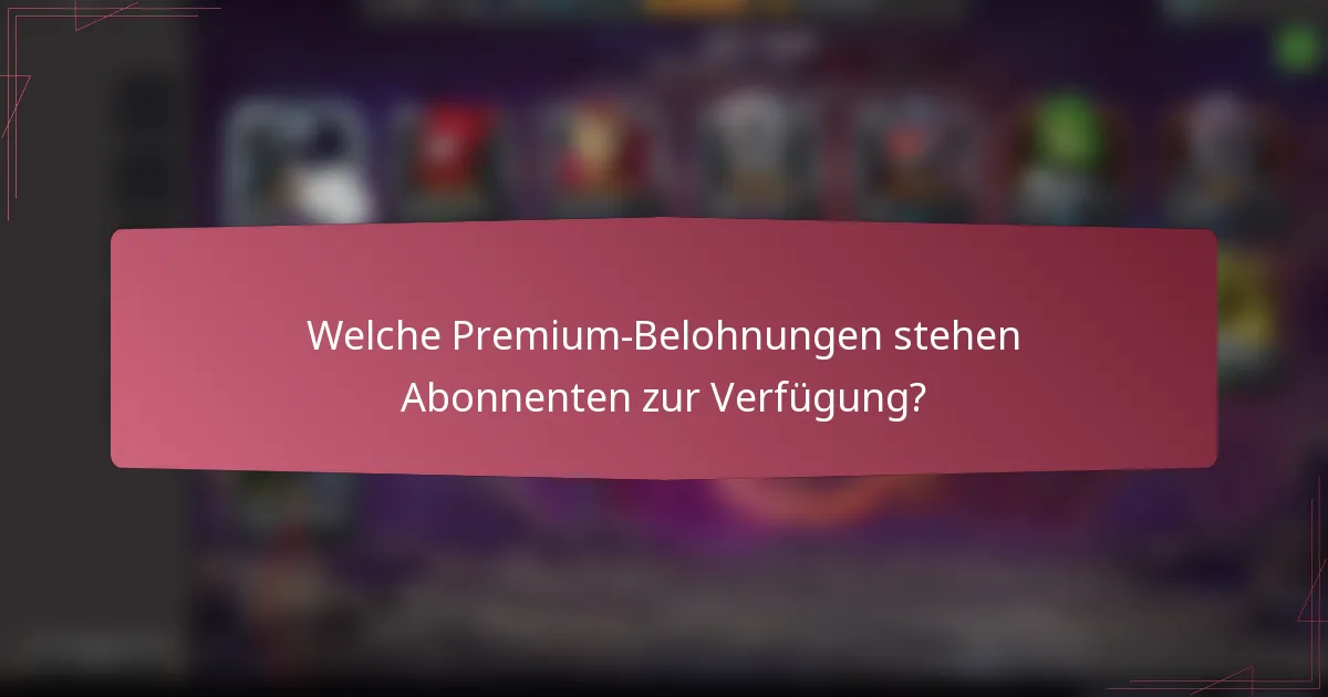 Welche Premium-Belohnungen stehen Abonnenten zur Verfügung?